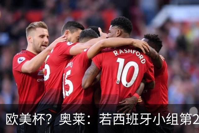欧美杯？奥莱：若西班牙小组第2 很可能32强战在迈阿密交锋阿根廷